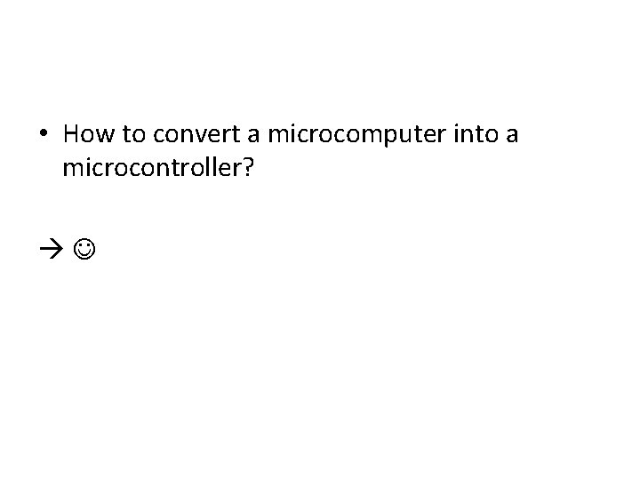  • How to convert a microcomputer into a microcontroller? 