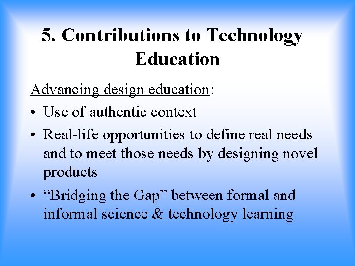 5. Contributions to Technology Education Advancing design education: • Use of authentic context •