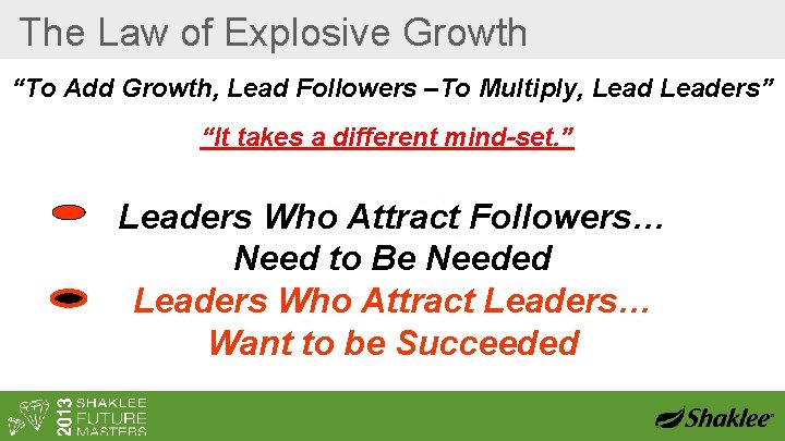 The Law of Explosive Growth “To Add Growth, Lead Followers –To Multiply, Leaders” “It