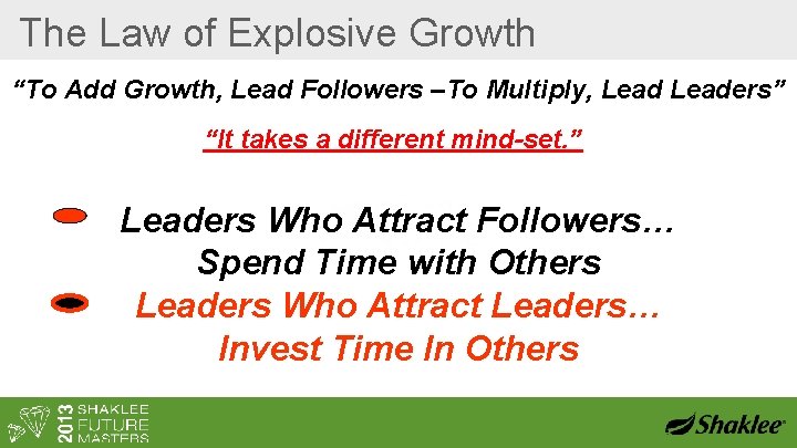 The Law of Explosive Growth “To Add Growth, Lead Followers –To Multiply, Leaders” “It