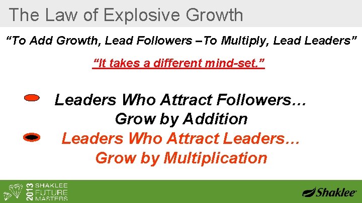The Law of Explosive Growth “To Add Growth, Lead Followers –To Multiply, Leaders” “It