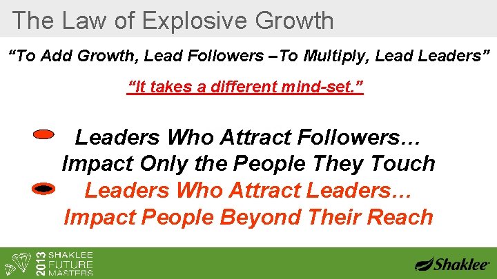 The Law of Explosive Growth “To Add Growth, Lead Followers –To Multiply, Leaders” “It