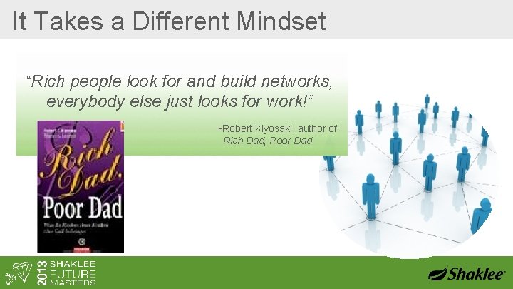 It Takes a Different Mindset “Rich people look for and build networks, everybody else