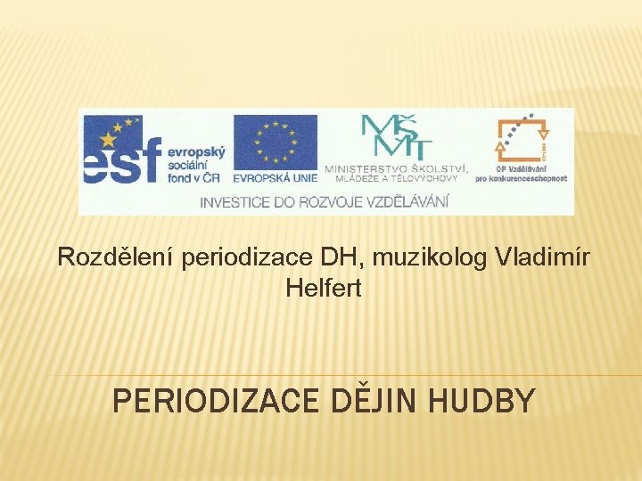 Rozdělení periodizace DH, muzikolog Vladimír Helfert PERIODIZACE DĚJIN HUDBY 