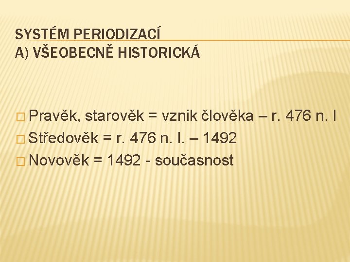 SYSTÉM PERIODIZACÍ A) VŠEOBECNĚ HISTORICKÁ � Pravěk, starověk = vznik člověka – r. 476