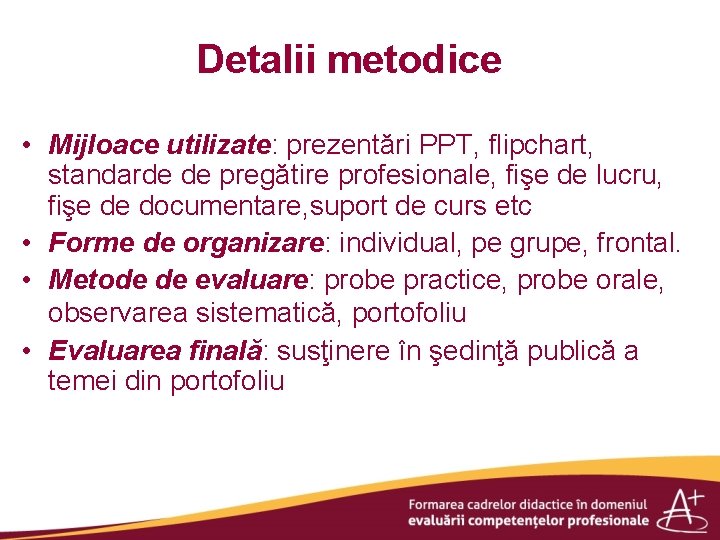 Detalii metodice • Mijloace utilizate: prezentări PPT, flipchart, standarde de pregătire profesionale, fişe de