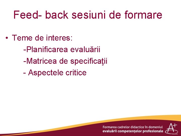 Feed- back sesiuni de formare • Teme de interes: -Planificarea evaluării -Matricea de specificaţii