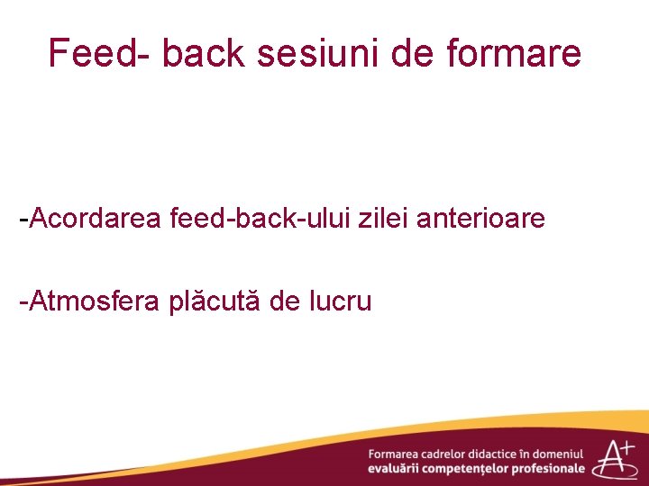 Feed- back sesiuni de formare -Acordarea feed-back-ului zilei anterioare -Atmosfera plăcută de lucru 