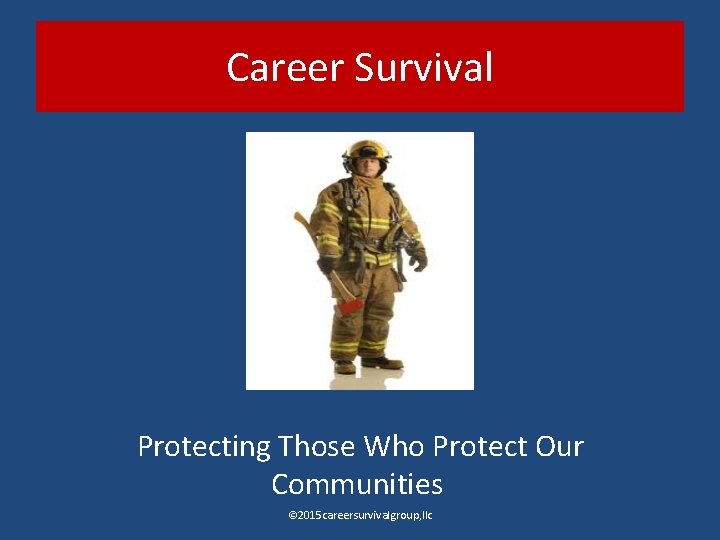 Career Survival Protecting Those Who Protect Our Communities © 2015 careersurvivalgroup, llc 