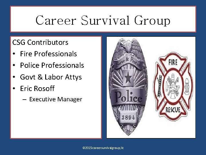 Career Survival Group CSG Contributors • Fire Professionals • Police Professionals • Govt &