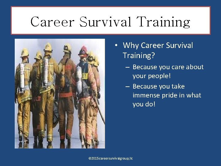 Career Survival Training • Why Career Survival Training? – Because you care about your