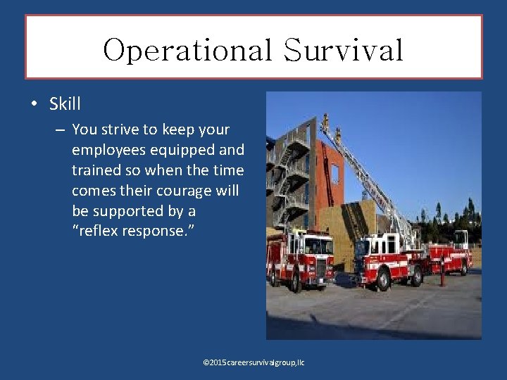 Operational Survival • Skill – You strive to keep your employees equipped and trained