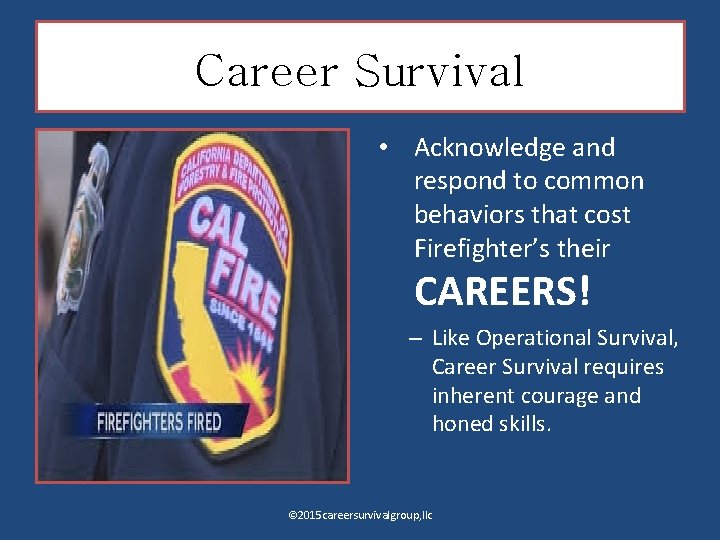 Career Survival • Acknowledge and respond to common behaviors that cost Firefighter’s their CAREERS!