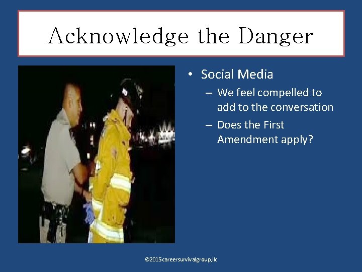 Acknowledge the Danger • Social Media – We feel compelled to add to the