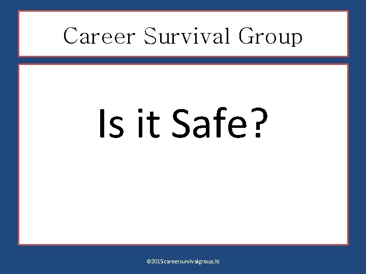 Career Survival Group Is it Safe? © 2015 careersurvivalgroup, llc 