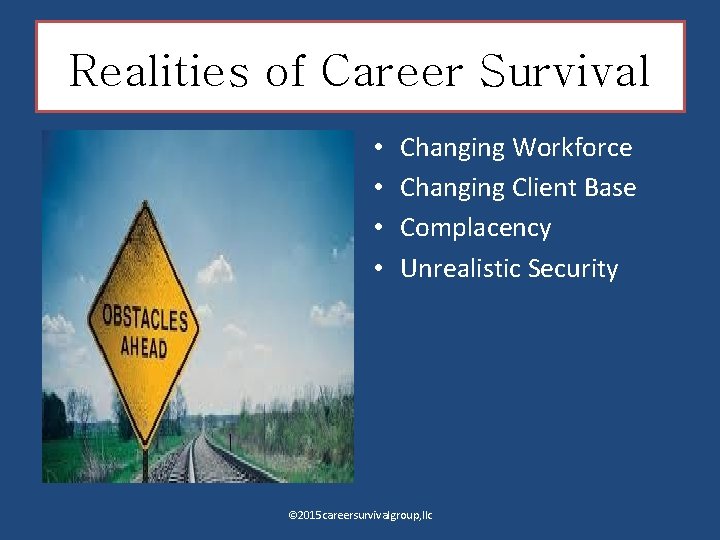 Realities of Career Survival • • Changing Workforce Changing Client Base Complacency Unrealistic Security