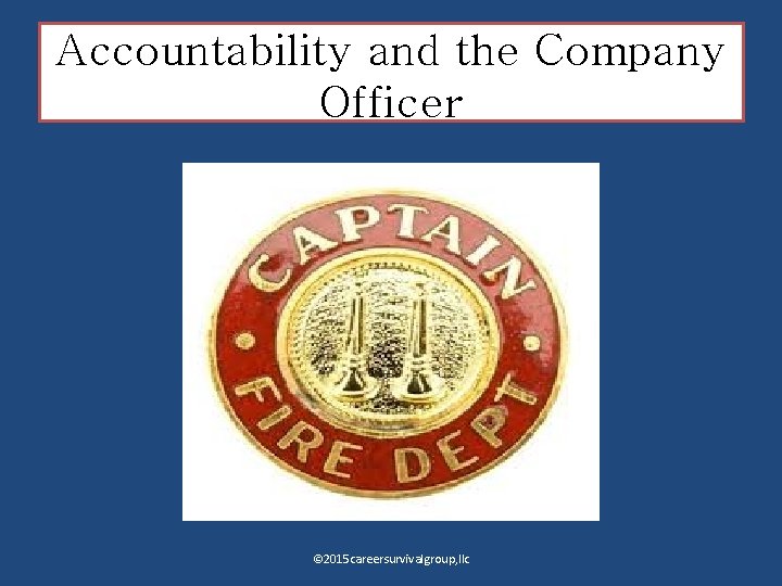 Accountability and the Company Officer © 2015 careersurvivalgroup, llc 