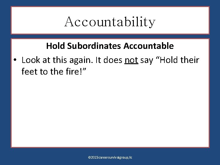 Accountability Hold Subordinates Accountable • Look at this again. It does not say “Hold