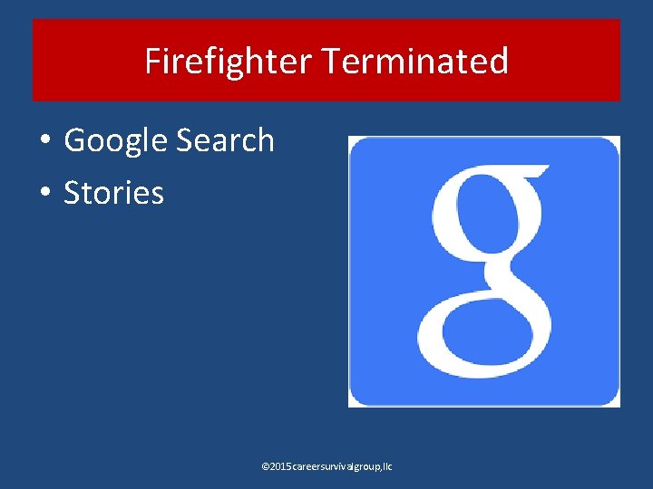 Firefighter Terminated • Google Search • Stories © 2015 careersurvivalgroup, llc 