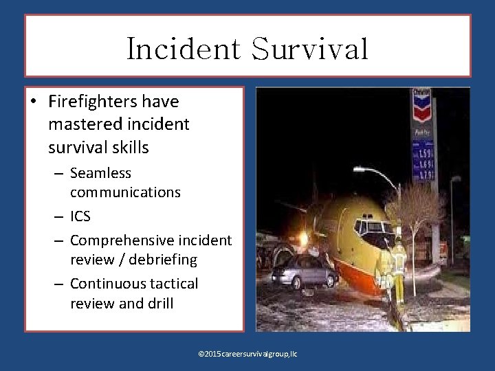 Incident Survival • Firefighters have mastered incident survival skills – Seamless communications – ICS