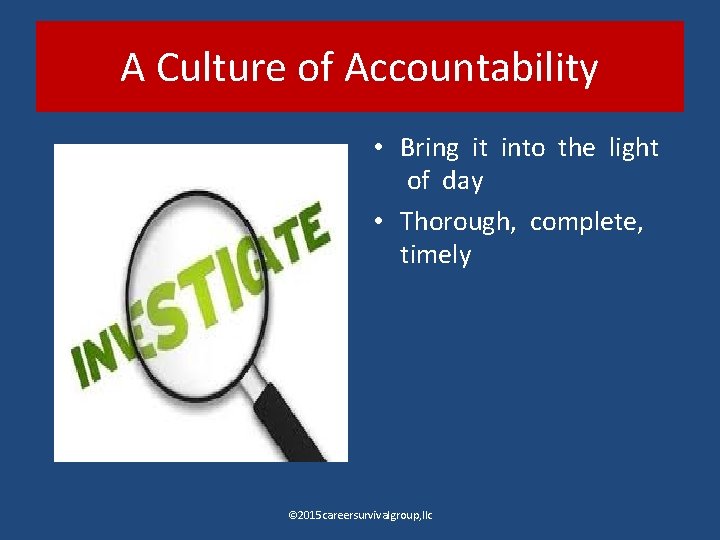 A Culture of Accountability • Bring it into the light of day • Thorough,