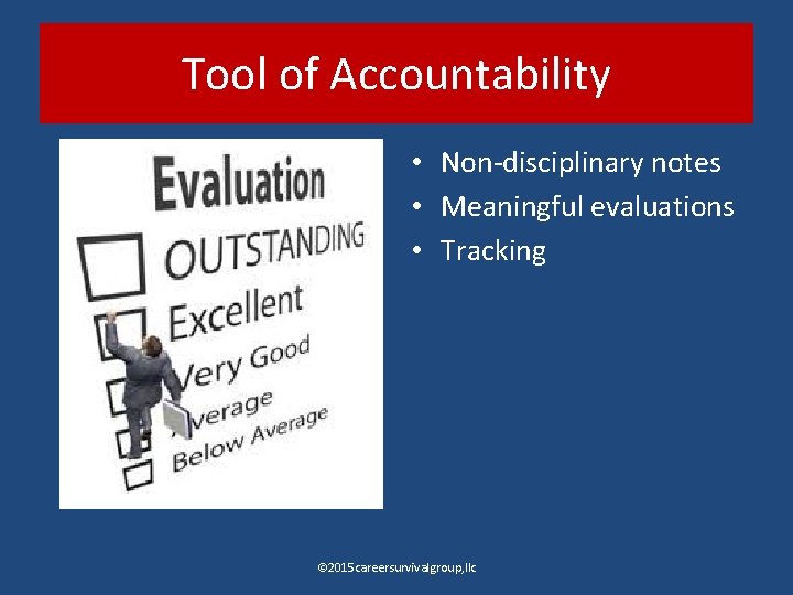 Tool of Accountability • Non disciplinary notes • Meaningful evaluations • Tracking © 2015