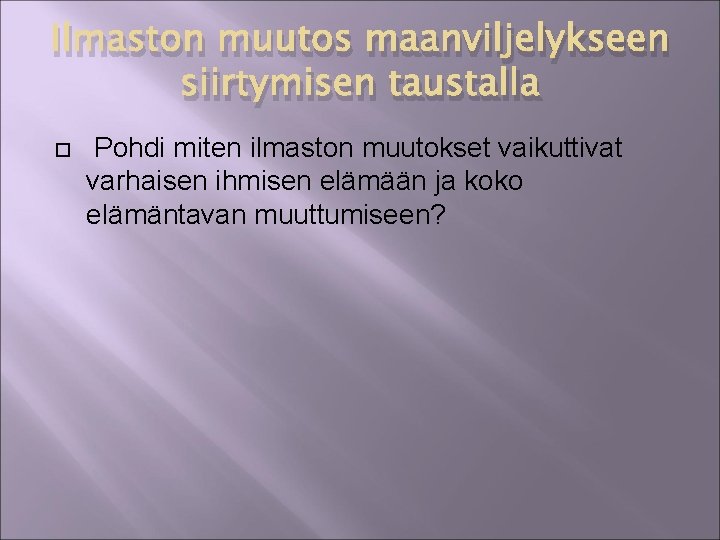 Ilmaston muutos maanviljelykseen siirtymisen taustalla Pohdi miten ilmaston muutokset vaikuttivat varhaisen ihmisen elämään ja