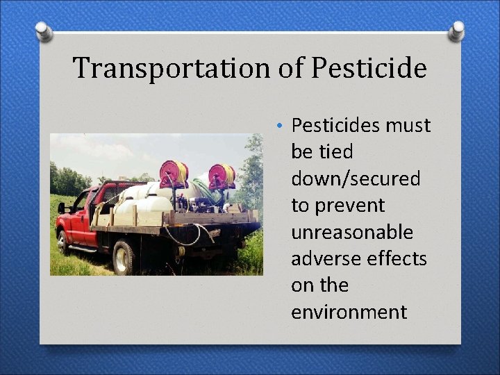 Transportation of Pesticide • Pesticides must be tied down/secured to prevent unreasonable adverse effects Transportation of Pesticide • Pesticides must be tied down/secured to prevent unreasonable adverse effects