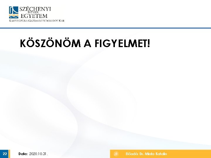 KÖSZÖNÖM A FIGYELMET! 22 Date: 2020. 10. 31. Előadó: Dr. Minta Katalin 