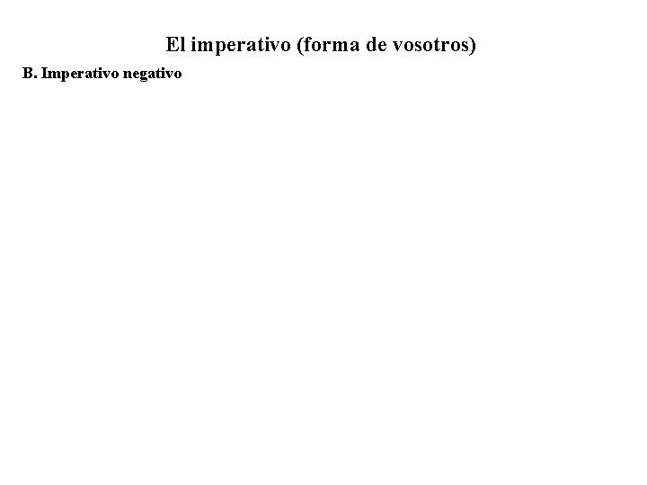  El imperativo (forma de vosotros) B. Imperativo negativo 