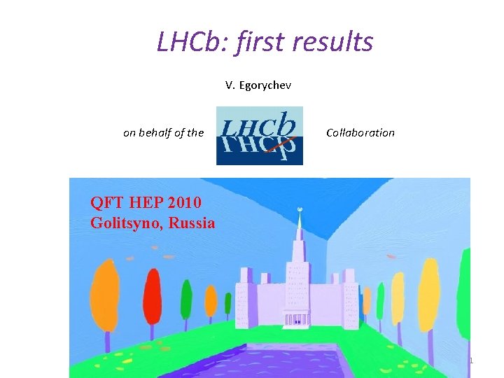 LHCb: first results V. Egorychev on behalf of the Collaboration QFT HEP 2010 Golitsyno,