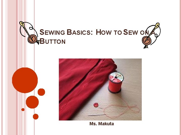 SEWING BASICS: HOW TO SEW ON A BUTTON Ms. Makuta 
