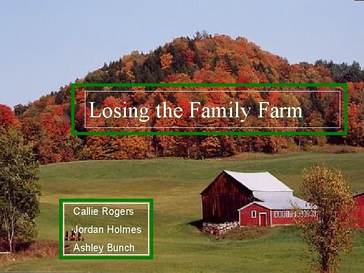 Losing the Family Farm Callie Rogers Jordan Holmes Ashley Bunch Losing the Family Farm Callie Rogers Jordan Holmes Ashley Bunch