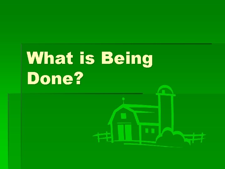 What is Being Done? What is Being Done?