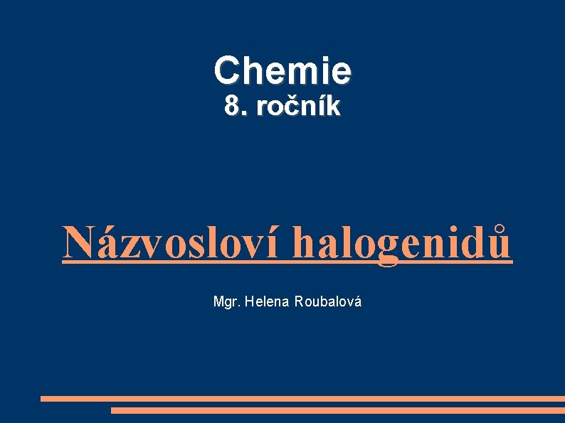 Chemie 8. ročník Názvosloví halogenidů Mgr. Helena Roubalová 