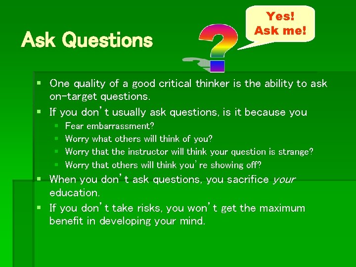 Ask Questions Yes! Ask me! § One quality of a good critical thinker is