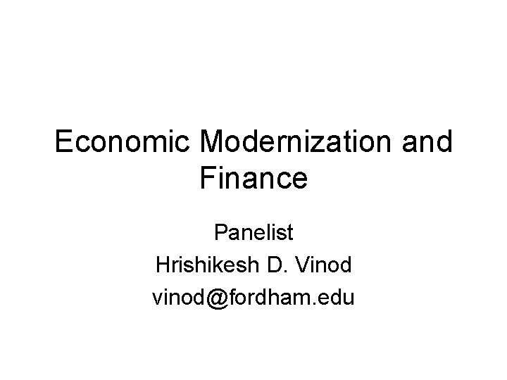 Economic Modernization and Finance Panelist Hrishikesh D. Vinod vinod@fordham. edu 