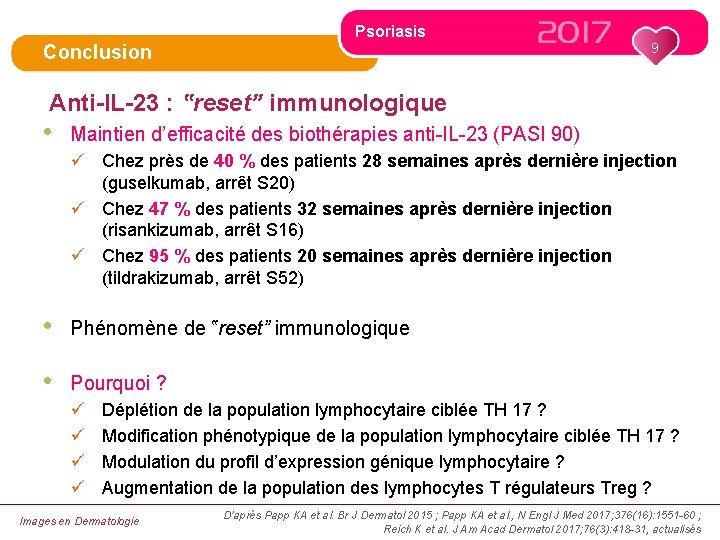 Psoriasis 9 Conclusion Anti-IL-23 : ‟reset” immunologique • Maintien d’efficacité des biothérapies anti-IL-23 (PASI