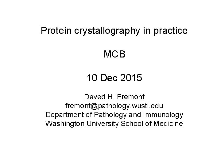 Protein crystallography in practice MCB 10 Dec 2015 Daved H. Fremont fremont@pathology. wustl. edu