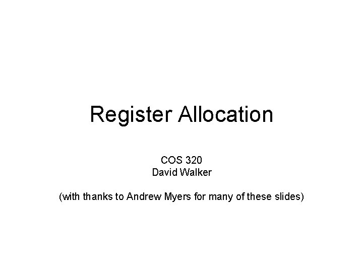 Register Allocation COS 320 David Walker (with thanks to Andrew Myers for many of