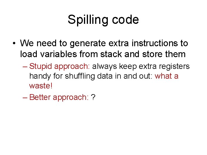 Spilling code • We need to generate extra instructions to load variables from stack
