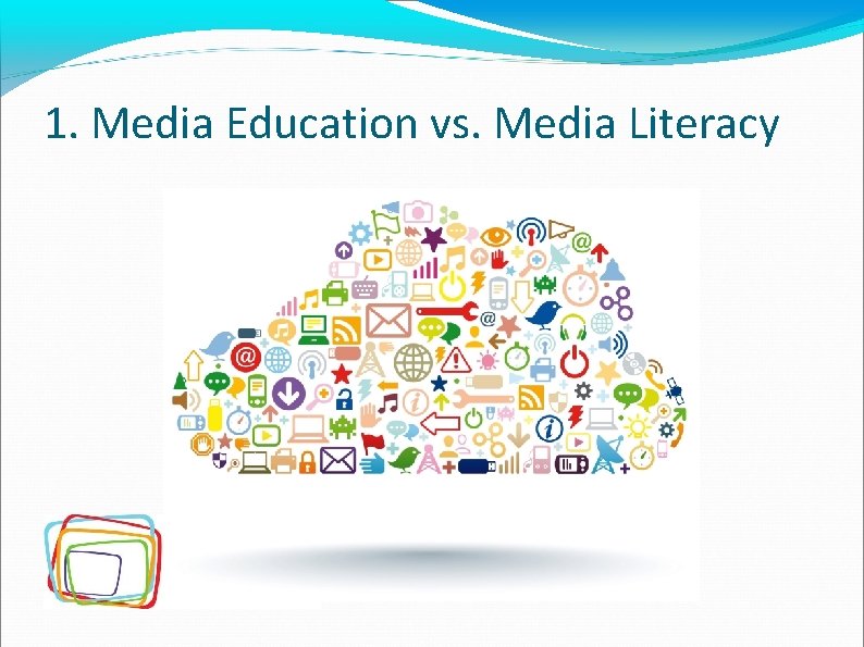 1. Media Education vs. Media Literacy 