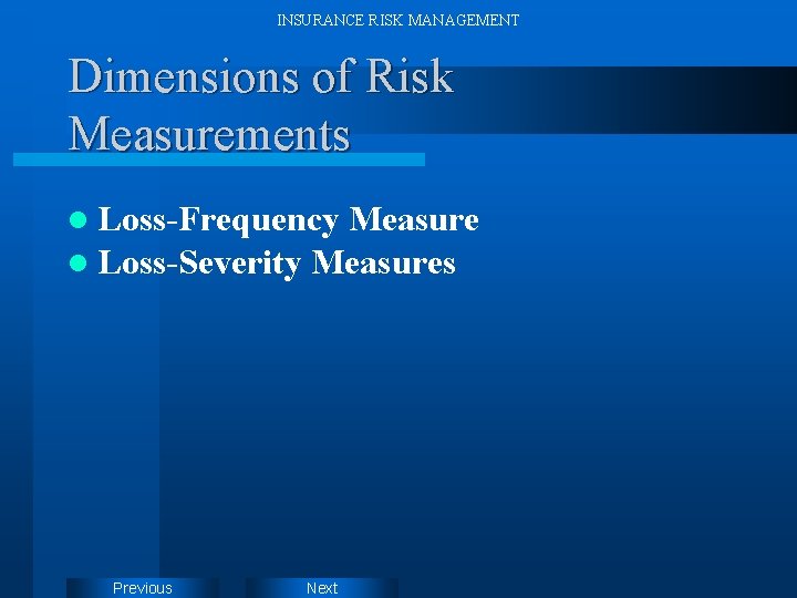 INSURANCE RISK MANAGEMENT Dimensions of Risk Measurements l Loss-Frequency Measure l Loss-Severity Measures Previous