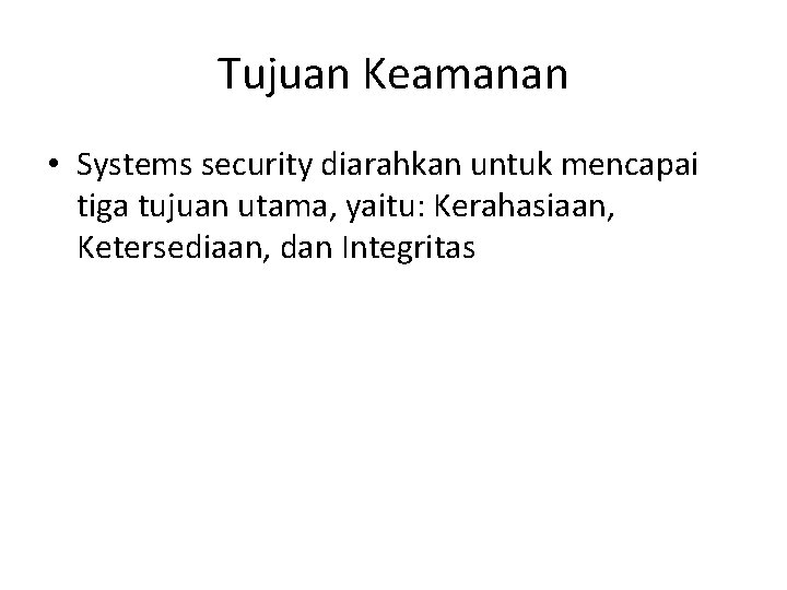 Tujuan Keamanan • Systems security diarahkan untuk mencapai tiga tujuan utama, yaitu: Kerahasiaan, Ketersediaan,