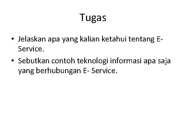 Tugas • Jelaskan apa yang kalian ketahui tentang EService. • Sebutkan contoh teknologi informasi