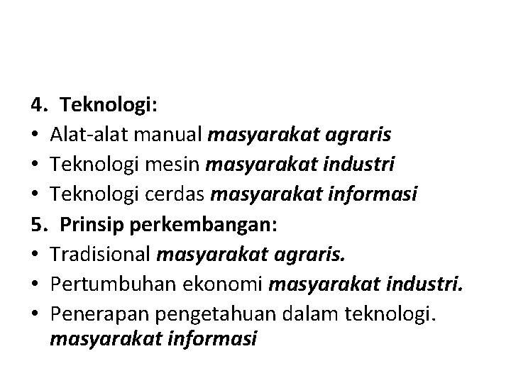4. Teknologi: • Alat-alat manual masyarakat agraris • Teknologi mesin masyarakat industri • Teknologi