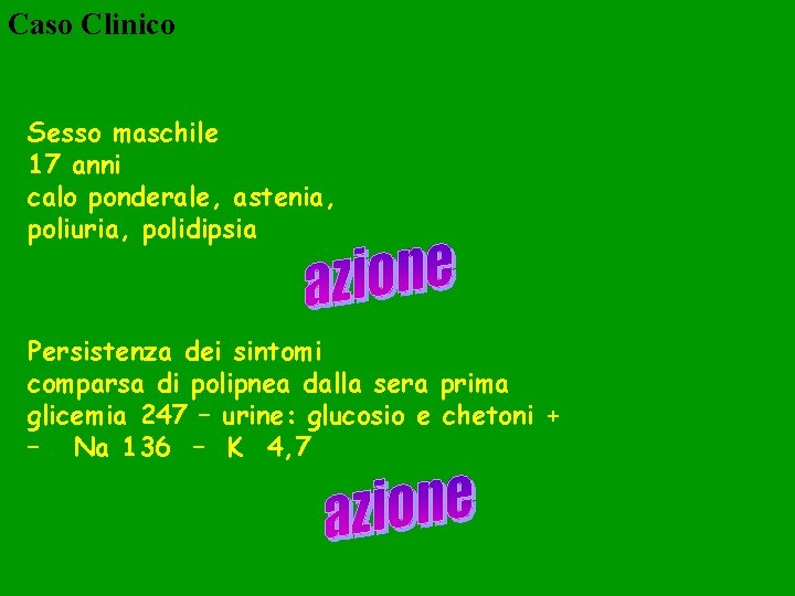 Caso Clinico Sesso maschile 17 anni calo ponderale, astenia, poliuria, polidipsia Persistenza dei sintomi