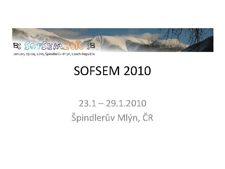 SOFSEM 2010 23. 1 – 29. 1. 2010 Špindlerův Mlýn, ČR 