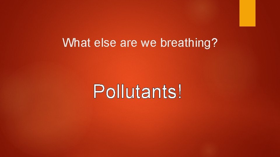 What else are we breathing? Pollutants! 