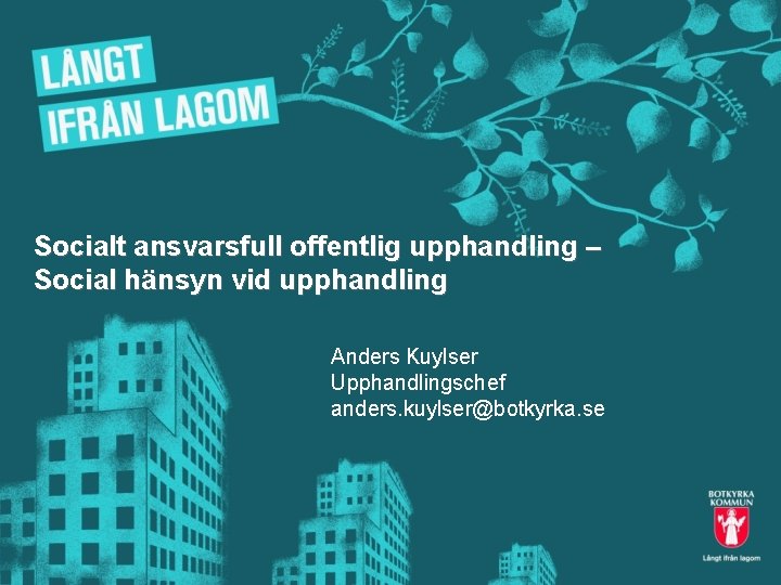 Socialt ansvarsfull offentlig upphandling – Social hänsyn vid upphandling Anders Kuylser Upphandlingschef anders. kuylser@botkyrka.